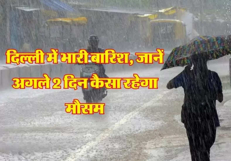 दिल्ली में  भारी बारिश, जानें अगले 2 दिन कैसा रहेगा मौसम