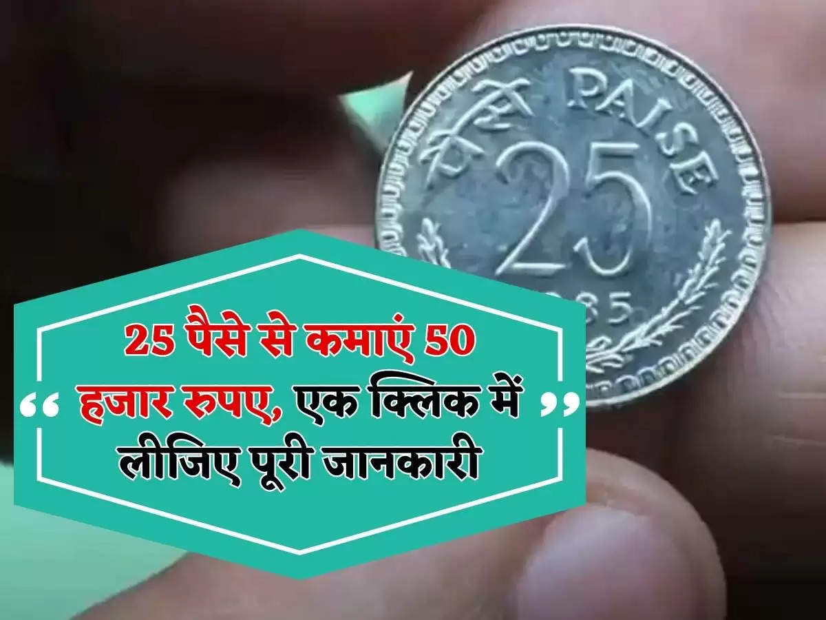 25 पैसे से कमाएं 50 हजार रुपए, एक क्लिक में लीजिए पूरी जानकारी