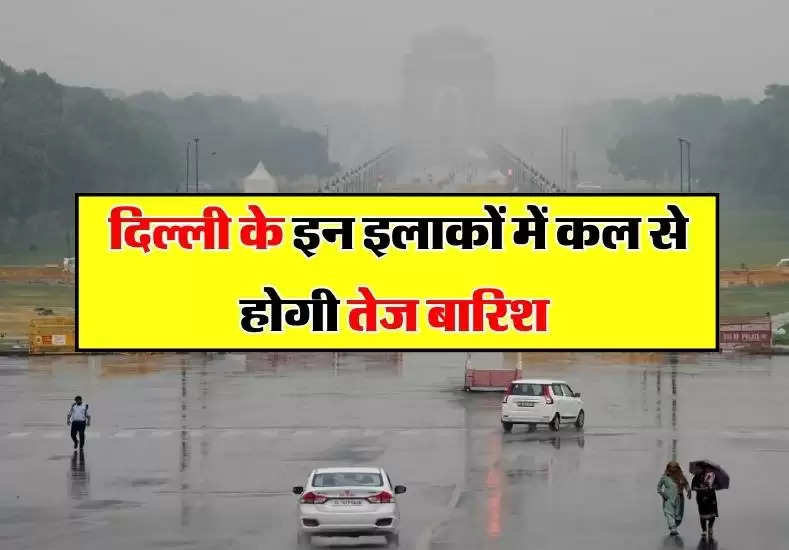  दिल्ली के इन इलाकों में कल से होगी तेज बारिश