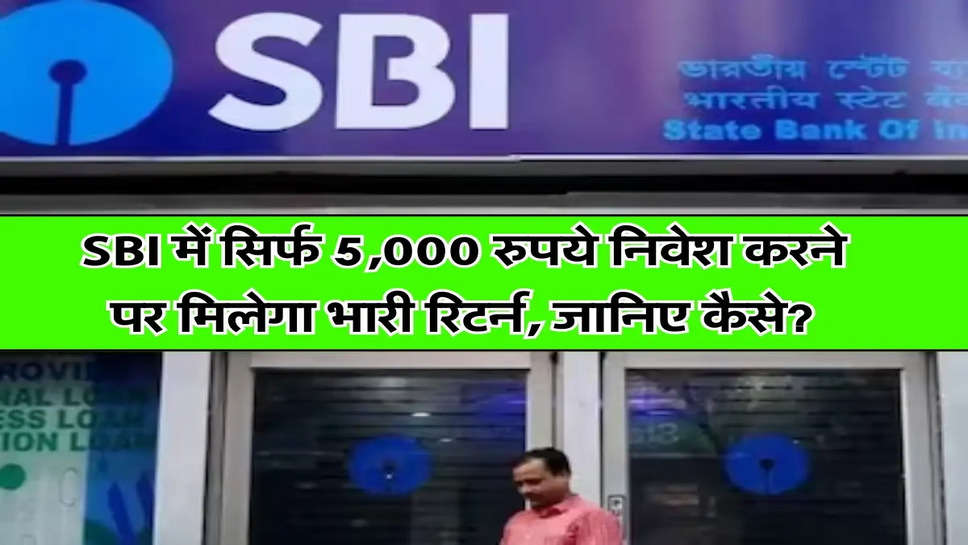 SBI में सिर्फ 5,000 रुपये निवेश करने पर मिलेगा भारी रिटर्न, जानिए कैसे?