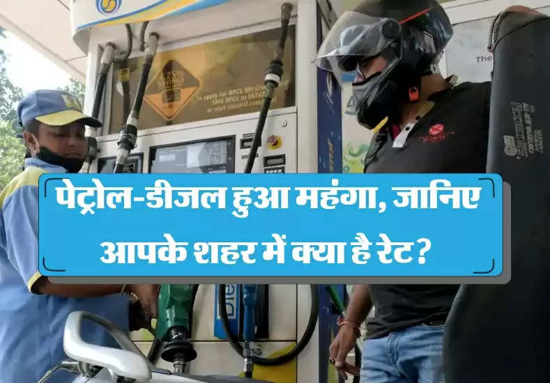  पेट्रोल-डीजल हुआ महंगा, जानिए आपके शहर में क्या है रेट?