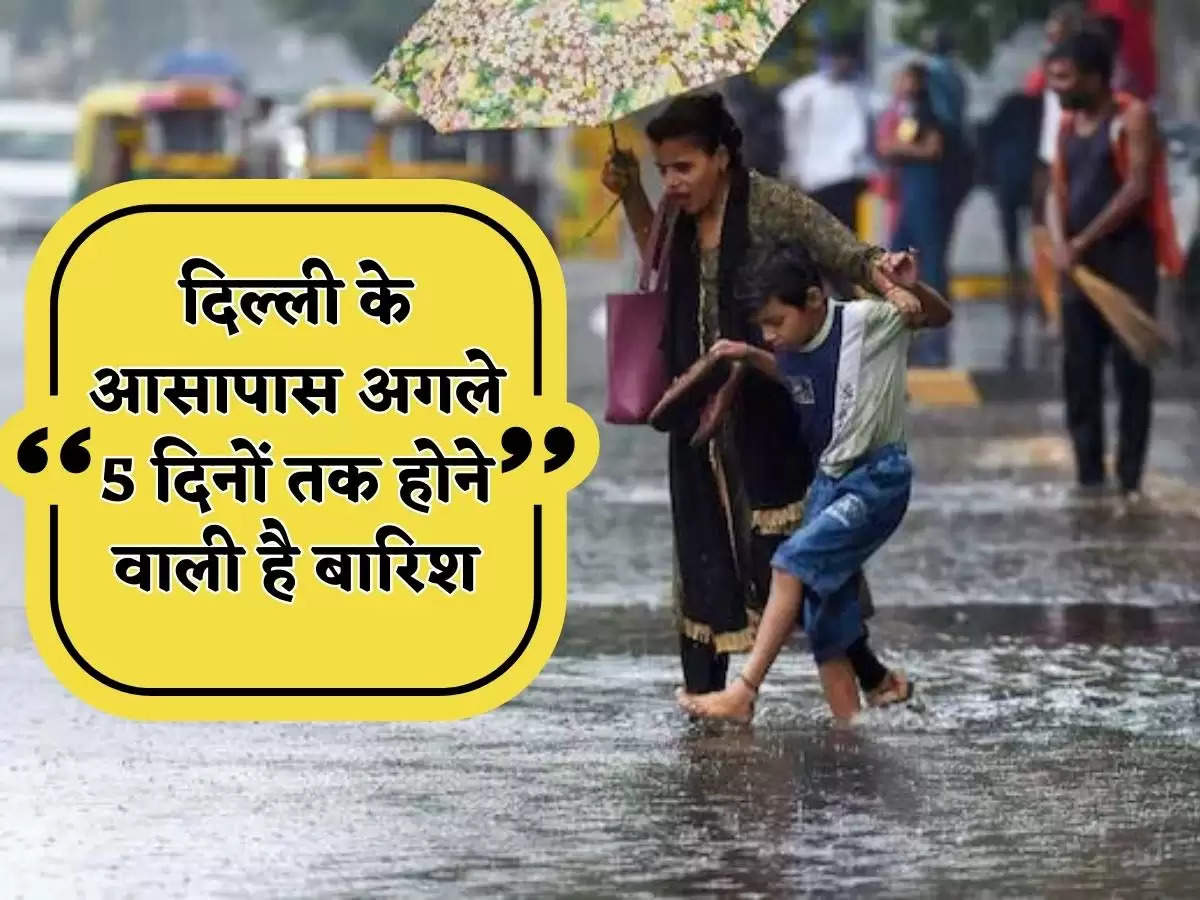   दिल्ली के आसापास अगले 5 दिनों तक होने वाली है बारिश