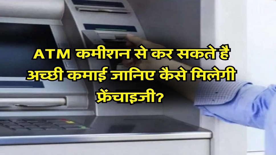 Business Idea : ATM कमीशन से कर सकते है अच्छी कमाई जानिए कैसे मिलेगी फ्रेंचाइजी?