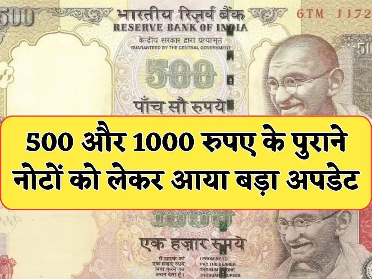 500 और 1000 रुपए के पुराने नोटों को लेकर आया बड़ा अपडेट