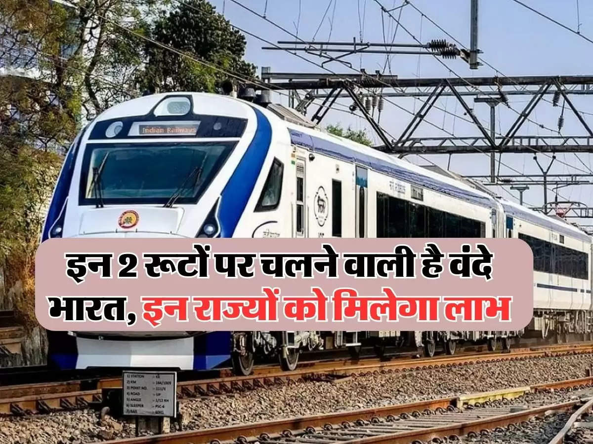 इन 2 रूटों पर चलने वाली है वंदे भारत ट्रेन, इन राज्यों को मिलेगा लाभ