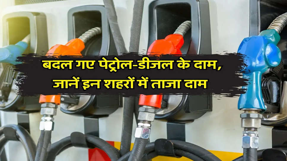 Petrol-Diesel Price: बदल गए पेट्रोल-डीजल के दाम, जानें इन शहरों में ताजा दाम