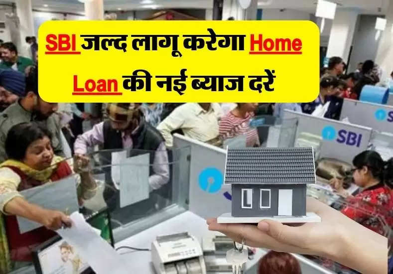 SBI जल्द लागू करेगा Home Loan की नई ब्याज दरें