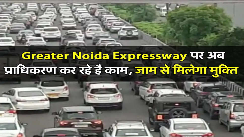 Greater Noida Expressway पर अब प्राधिकरण कर रहे है काम, जाम से मिलेगा मुक्ति 